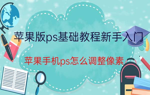 苹果版ps基础教程新手入门 苹果手机ps怎么调整像素？